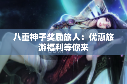 八重神子奖励旅人：优惠旅游福利等你来