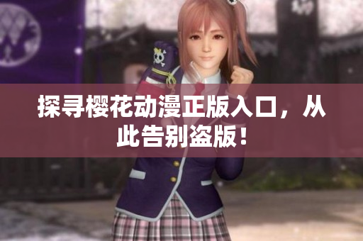 探寻樱花动漫正版入口，从此告别盗版！