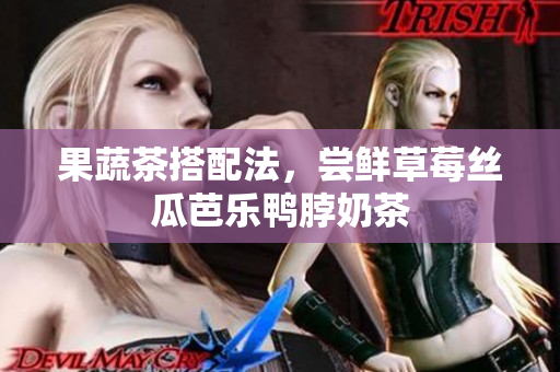 果蔬茶搭配法，尝鲜草莓丝瓜芭乐鸭脖奶茶