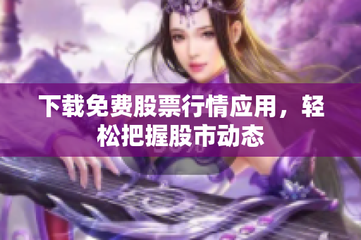 下载免费股票行情应用，轻松把握股市动态