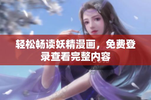 轻松畅读妖精漫画，免费登录查看完整内容