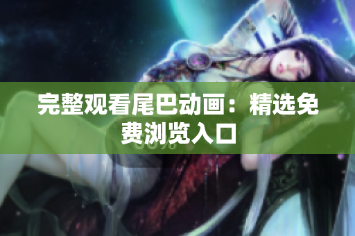 完整观看尾巴动画：精选免费浏览入口