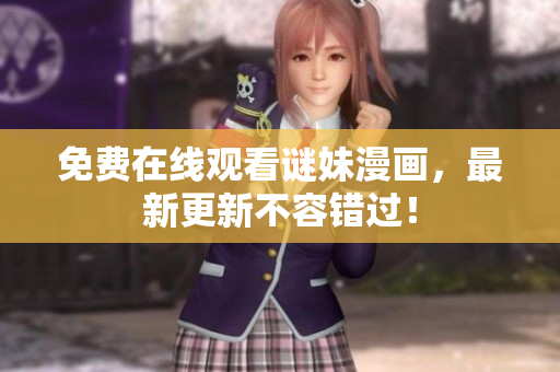 免费在线观看谜妹漫画，最新更新不容错过！