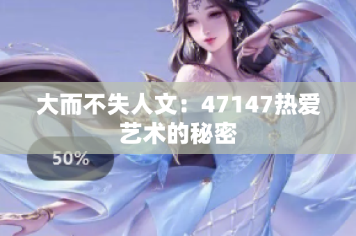 大而不失人文：47147热爱艺术的秘密