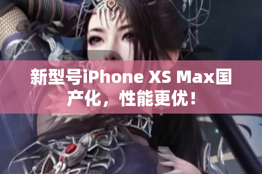 新型号iPhone XS Max国产化，性能更优！