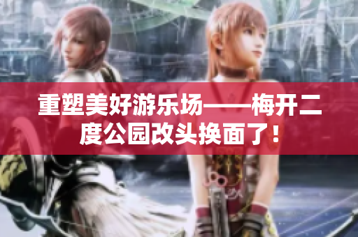 重塑美好游乐场——梅开二度公园改头换面了！