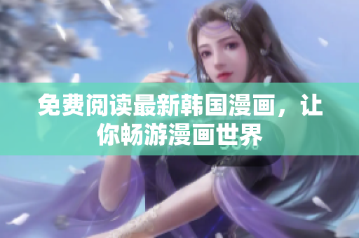 免费阅读最新韩国漫画，让你畅游漫画世界