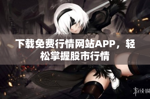 下载免费行情网站APP，轻松掌握股市行情