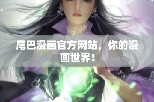 尾巴漫画官方网站，你的漫画世界！