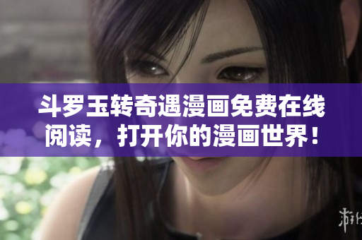 斗罗玉转奇遇漫画免费在线阅读，打开你的漫画世界！
