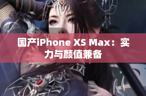 国产iPhone XS Max：实力与颜值兼备