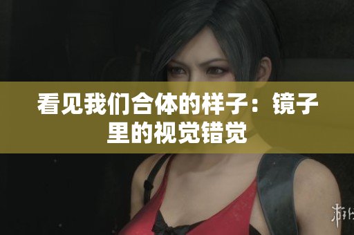 看见我们合体的样子：镜子里的视觉错觉