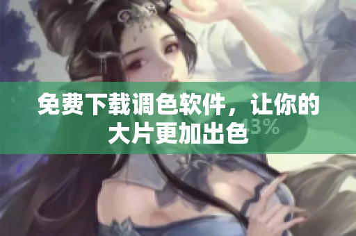 免费下载调色软件，让你的大片更加出色
