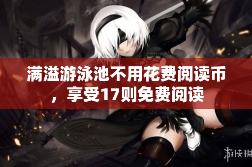 满溢游泳池不用花费阅读币，享受17则免费阅读