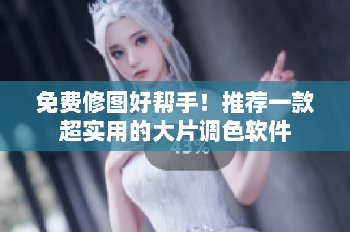 免费修图好帮手！推荐一款超实用的大片调色软件