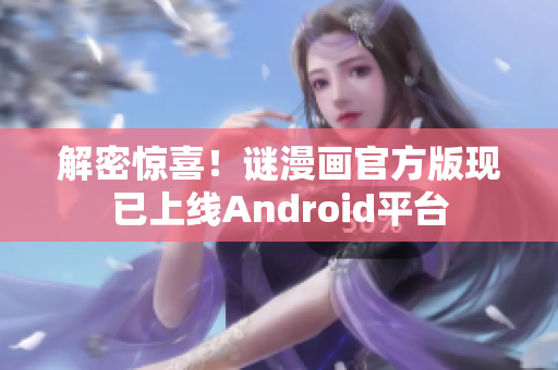 解密惊喜！谜漫画官方版现已上线Android平台