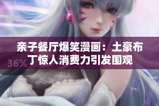 亲子餐厅爆笑漫画：土豪布丁惊人消费力引发围观