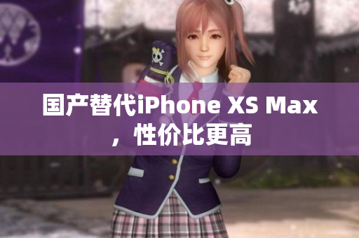 国产替代iPhone XS Max，性价比更高