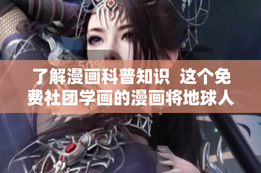 了解漫画科普知识  这个免费社团学画的漫画将地球人贵族化!