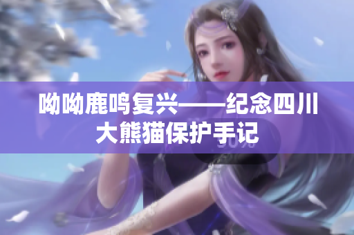 呦呦鹿鸣复兴——纪念四川大熊猫保护手记