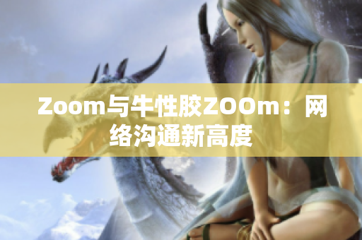 Zoom与牛性胶ZOOm：网络沟通新高度