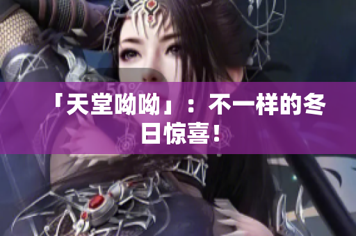 「天堂呦呦」：不一样的冬日惊喜！