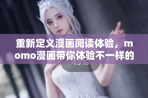 重新定义漫画阅读体验，momo漫画带你体验不一样的视觉盛宴