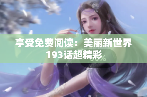 享受免费阅读：美丽新世界193话超精彩