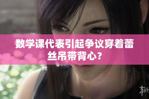 数学课代表引起争议穿着蕾丝吊带背心？