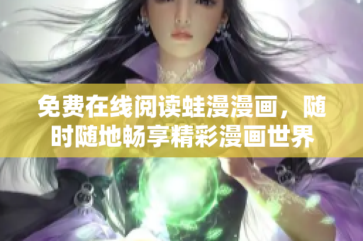 免费在线阅读蛙漫漫画，随时随地畅享精彩漫画世界