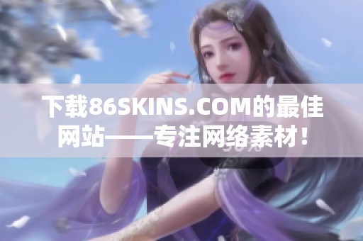 下载86SKINS.COM的最佳网站——专注网络素材！