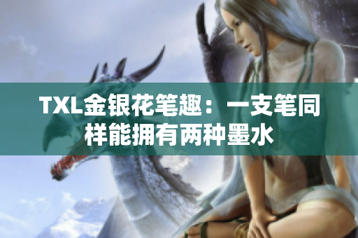 TXL金银花笔趣：一支笔同样能拥有两种墨水