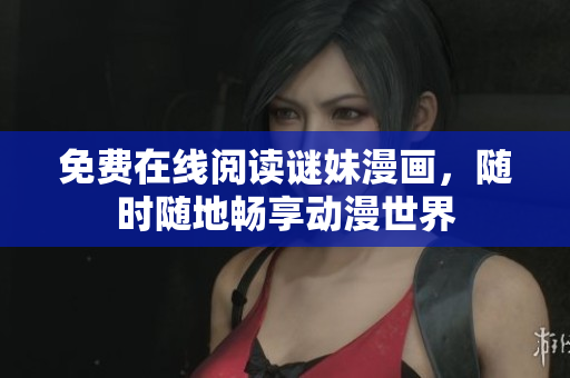 免费在线阅读谜妹漫画，随时随地畅享动漫世界