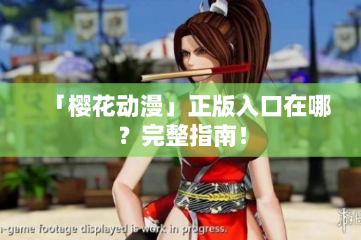 「樱花动漫」正版入口在哪？完整指南！
