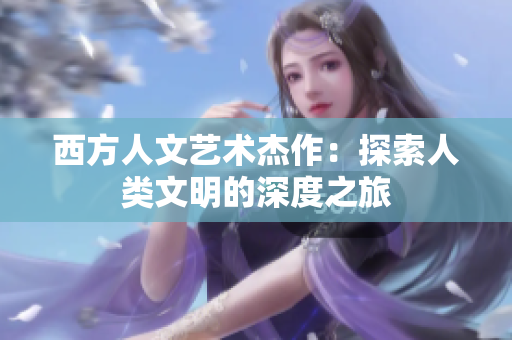 西方人文艺术杰作：探索人类文明的深度之旅