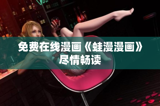 免费在线漫画《蛙漫漫画》尽情畅读