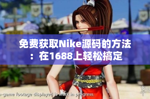 免费获取Nike源码的方法：在1688上轻松搞定
