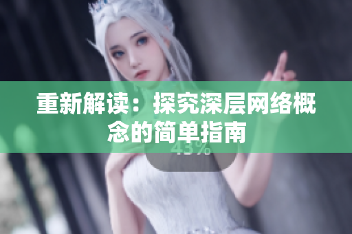 重新解读：探究深层网络概念的简单指南