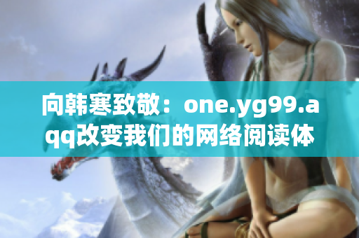 向韩寒致敬：one.yg99.aqq改变我们的网络阅读体验