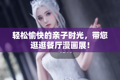 轻松愉快的亲子时光，带您逛逛餐厅漫画展！