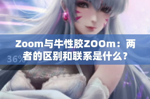 Zoom与牛性胶ZOOm：两者的区别和联系是什么？