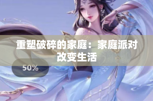 重塑破碎的家庭：家庭派对改变生活