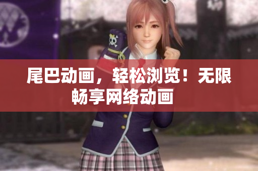 尾巴动画，轻松浏览！无限畅享网络动画   