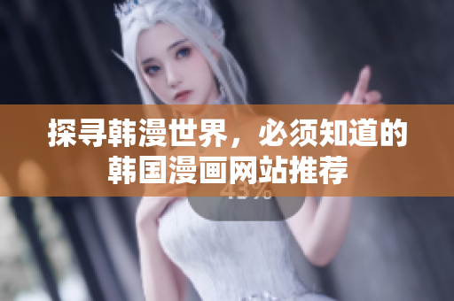 探寻韩漫世界，必须知道的韩国漫画网站推荐