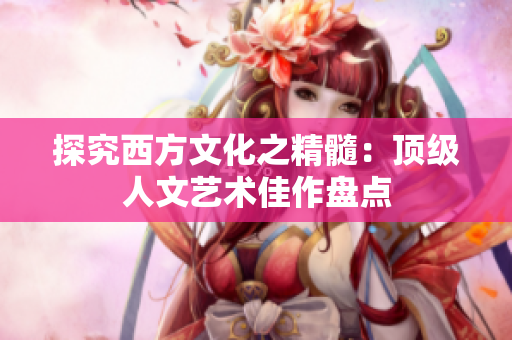探究西方文化之精髓：顶级人文艺术佳作盘点