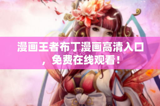 漫画王者布丁漫画高清入口，免费在线观看！