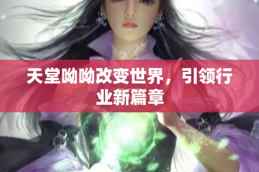天堂呦呦改变世界，引领行业新篇章