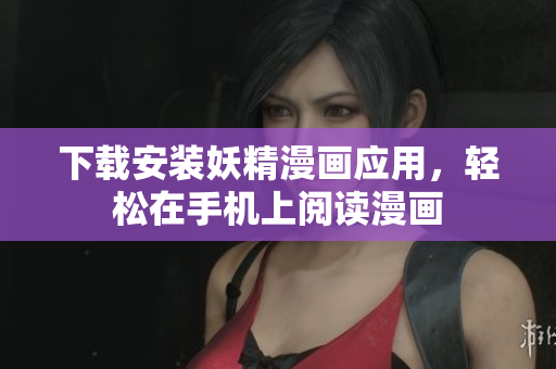 下载安装妖精漫画应用，轻松在手机上阅读漫画