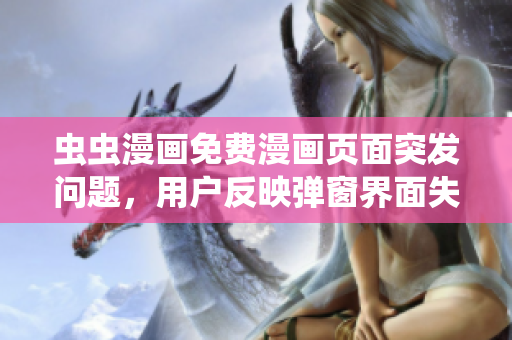 虫虫漫画免费漫画页面突发问题，用户反映弹窗界面失效