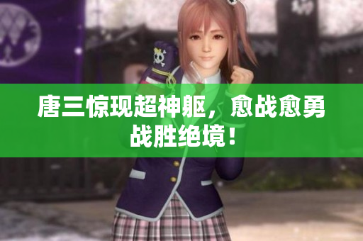 唐三惊现超神躯，愈战愈勇战胜绝境！
